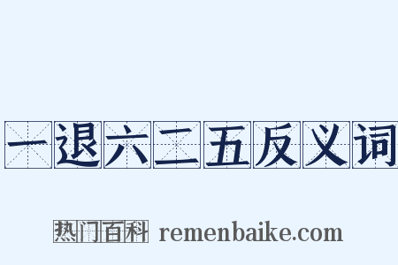 一退六二五反义词是什么意思的图片
